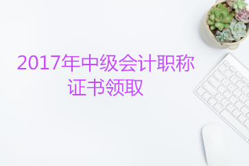 2017年中級會計師資格證領取