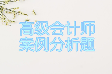 高級會計師案例分析匯總