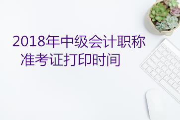 黑龍江2018中級會計準(zhǔn)考證打印時間