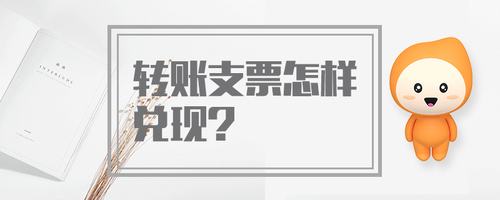 轉(zhuǎn)賬支票怎樣兌現(xiàn)