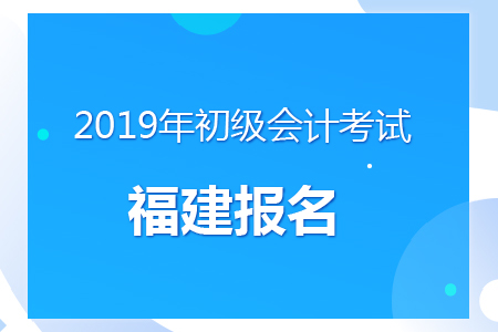 福建2019年初級會計報名時間及考務安排通知