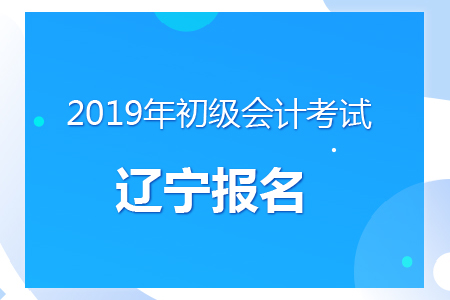 遼寧2019年初級會計報名時間及考務安排通知
