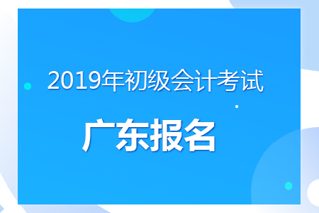 廣東2019年初級會計報名時間及考務安排通知