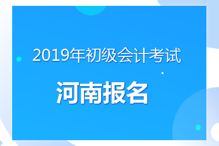 河南2019年初級會計報名時間及考務安排通知