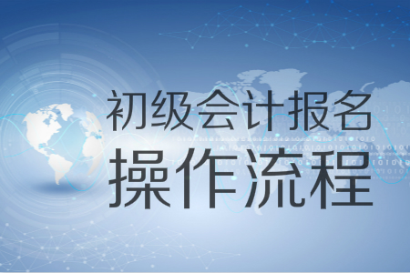 2019年初級會計(jì)報名入口11月1日開通，圖解十大操作流程