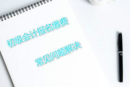 2019年初級會計報名注冊后不能繳費怎么辦？