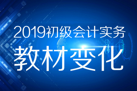 資料分享！2019年《初級會計實務》教材變化預測