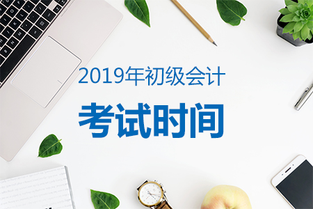 2019年初級(jí)會(huì)計(jì)職稱(chēng)考試時(shí)間確定：5月11-19日