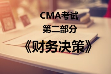 CMA考試第二部分《財務決策》考試大綱【全】
