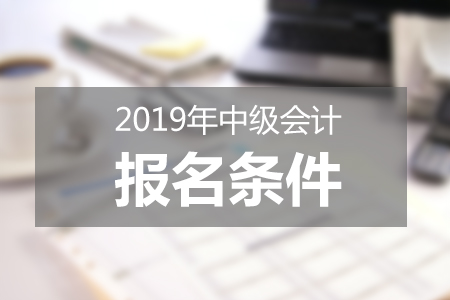 2019中級會計報名條件