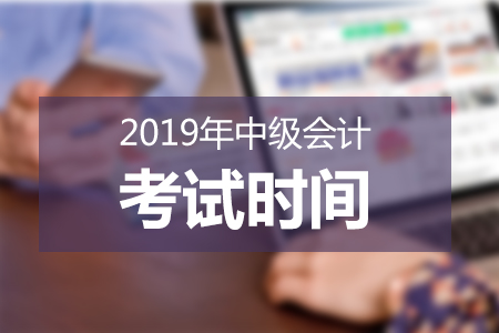 2019年中級會計考試時間已公布，必知事項速來了解！