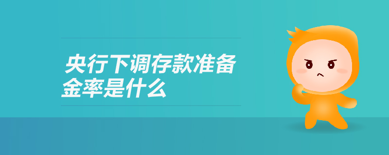央行下調存款準備金率是什么