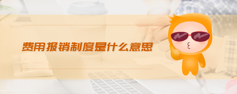 費用報銷制度是什么意思