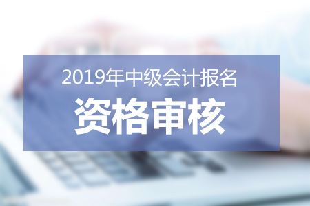青海2019年中級會計報名條件審核信息
