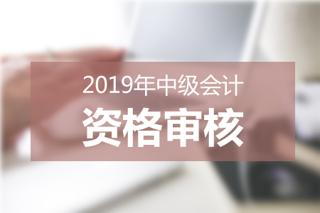 兵團2019年中級會計報名條件審核時間：3月11日-3月29日