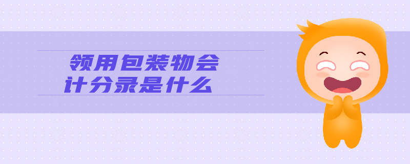 領用包裝物會計分錄是什么