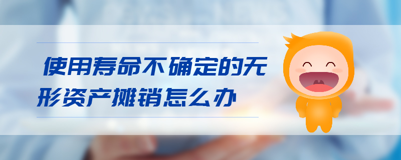 使用壽命不確定的無形資產攤銷怎么辦