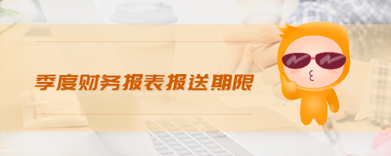 季度財(cái)務(wù)報(bào)表報(bào)送期限