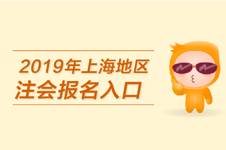 2019年上海地區注會報名入口何時開通？