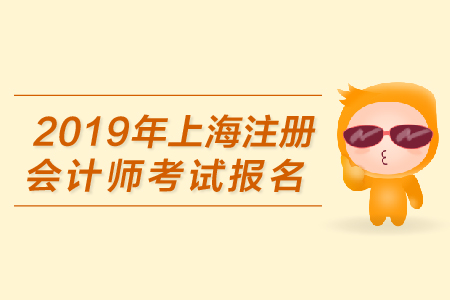 2019年上海注冊會計師考試報名何時開始？