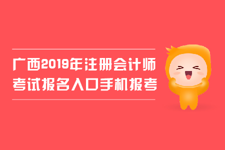 廣西2019年注冊會計師考試報名入口手機報考可行嗎