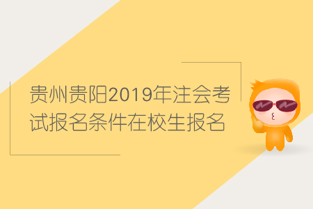 貴州貴陽(yáng)2019年注會(huì)考試報(bào)名條件在校生報(bào)名條件有哪些