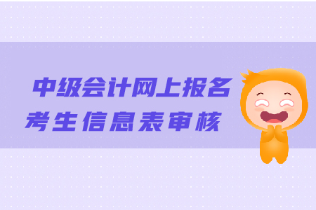中級會計(jì)網(wǎng)上報(bào)名考生信息表審核有哪些注意事項(xiàng)？