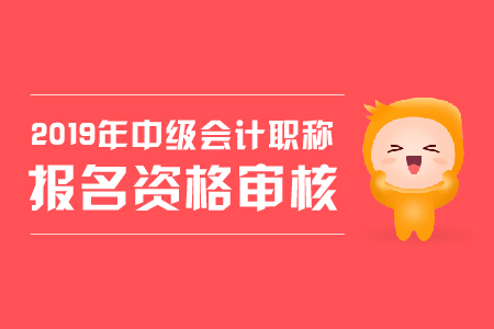 2019年中級(jí)會(huì)計(jì)報(bào)名審核需提供會(huì)計(jì)證？部分地區(qū)需了解