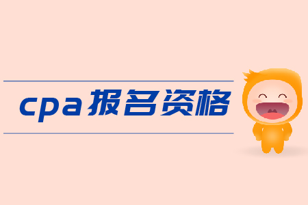 2019年cpa報名資格是什么？需要滿足哪些條件？