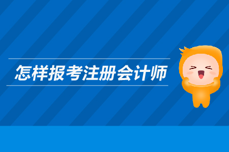 怎樣報考注冊會計師？需要滿足哪些條件？