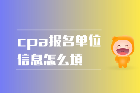 2019年cpa報名單位信息怎么填？報名注意事項！