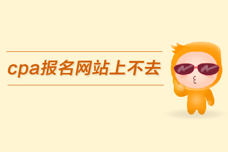 2019年cpa報名網站上不去怎么辦？報名入口在哪里？