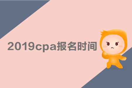 2019cpa報名時間是哪天？采用哪種考試方式？