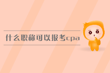 什么職稱可以報考cpa？報名條件有哪些？