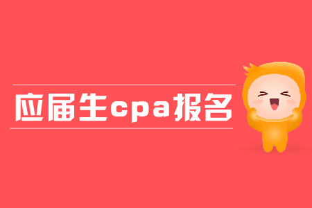 應屆生cpa報名都有哪些條件？應屆生報名有哪些優勢？