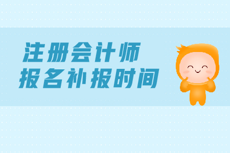 2019年注冊會計師報名補報名時間？