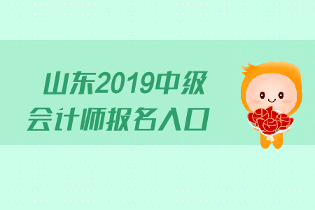 山東2019中級會計師報名入口什么時候關閉？
