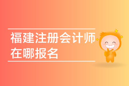 2019年福建注冊會計師在哪報名？福建省CPA報名網址是多少？
