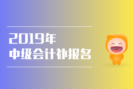 2019年天津有中級(jí)會(huì)計(jì)補(bǔ)報(bào)名的機(jī)會(huì)嗎？