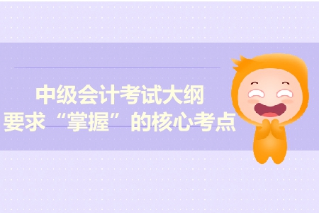 2019年中級會計實務考試大綱發布！這些考點必須掌握！