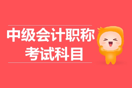 2019年重慶中級會計考試科目都有什么？