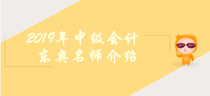 東奧2019年中級會計輔導有哪些名師？如何高效備考？