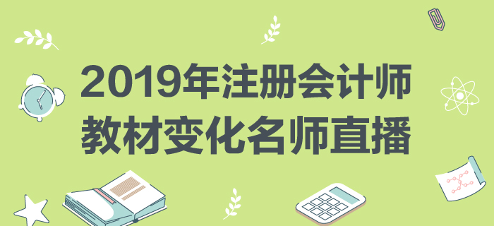 名師直播：2019年注冊會計師教材變化分析與指導
