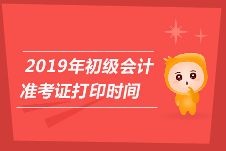 2019年初級會計考試準考證打印時間河南省已公布！
