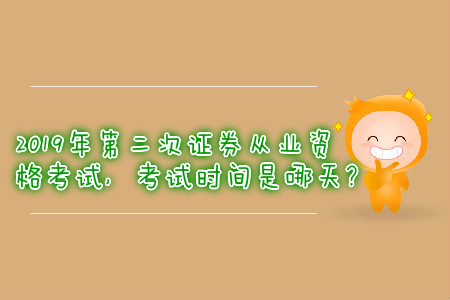 2019年第二次證券從業(yè)資格考試，考試時間是哪天？