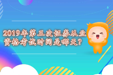 2019年第三次證券從業資格考試時間是哪天？