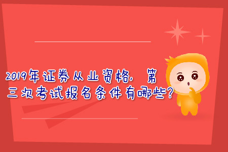 2019年證券從業資格，第三次考試報名條件有哪些？