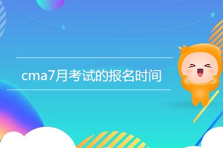 cma7月考試的報名時間是哪天