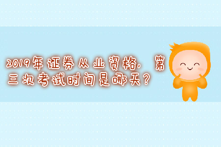 2019年證券從業資格，第三次考試時間是哪天？