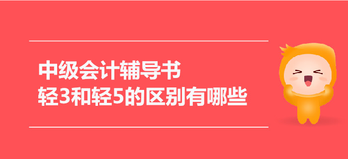 2021年中級會計輔導書，輕3和輕5的區別有哪些？